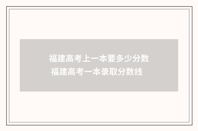 福建高考上一本要多少分数 福建高考一本录取分数线