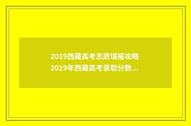 2019西藏高考志愿填报攻略 2019年西藏高考录取分数线一览表