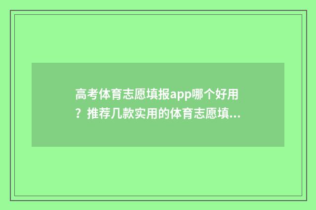 高考体育志愿填报app哪个好用？推荐几款实用的体育志愿填报app 高考体育志愿填报模拟表怎么填