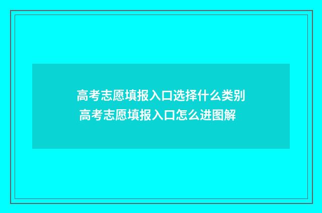 高考志愿填报入口选择什么类别 高考志愿填报入口怎么进图解