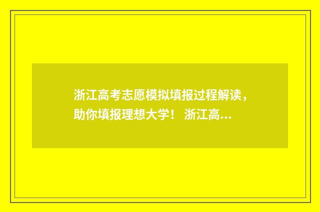 浙江高考志愿模拟填报过程解读，助你填报理想大学！ 浙江高考志愿模拟填报步骤