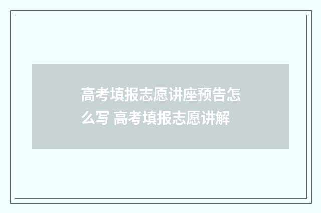 高考填报志愿讲座预告怎么写 高考填报志愿讲解