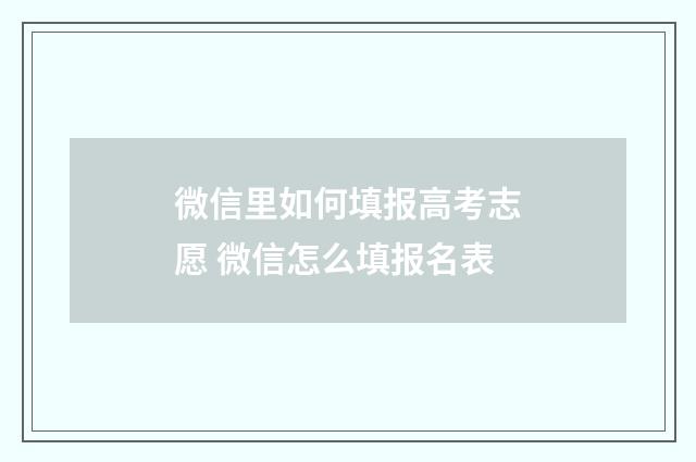 微信里如何填报高考志愿 微信怎么填报名表