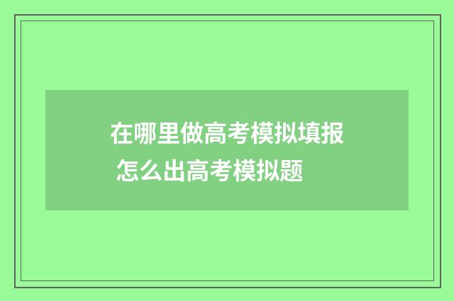在哪里做高考模拟填报 怎么出高考模拟题