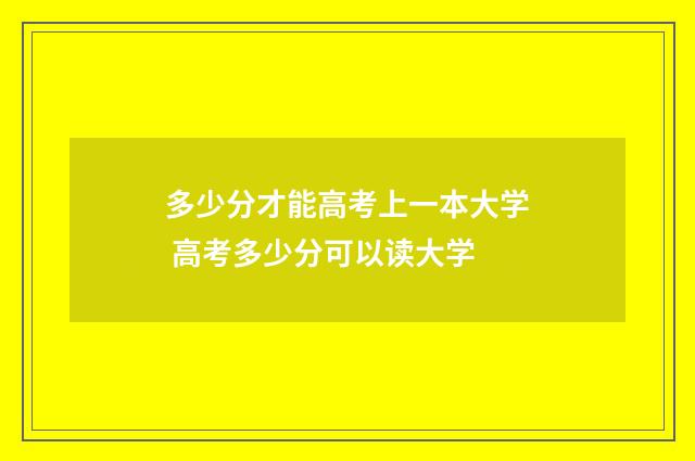 多少分才能高考上一本大学 高考多少分可以读大学