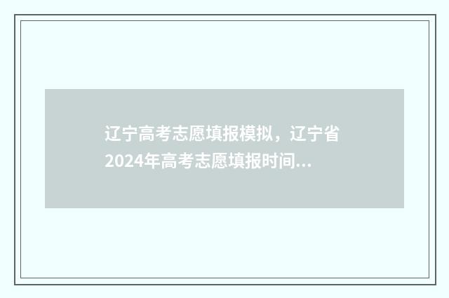 辽宁高考志愿填报模拟，辽宁省 2024年高考志愿填报时间 辽宁高考志愿填报入口官网登录