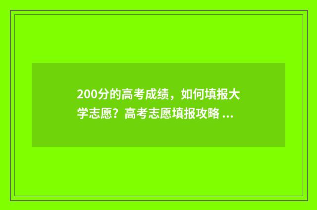 200分的高考成绩，如何填报大学志愿？高考志愿填报攻略 200分的高考成绩能上什么技术学院呢