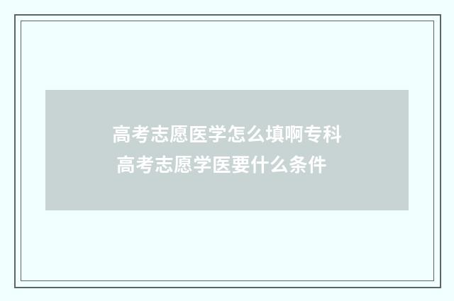 高考志愿医学怎么填啊专科 高考志愿学医要什么条件
