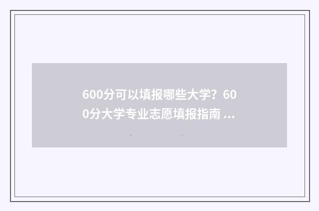600分可以填报哪些大学？600分大学专业志愿填报指南 600分可以填报哪些专业