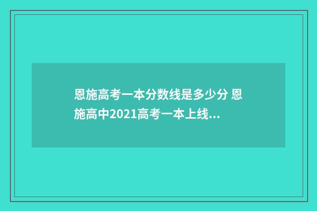 恩施高考一本分数线是多少分 恩施高中2021高考一本上线率