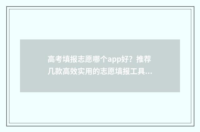 高考填报志愿哪个app好?推荐几款高效实用的志愿填报工具 高考填报志愿哪天
