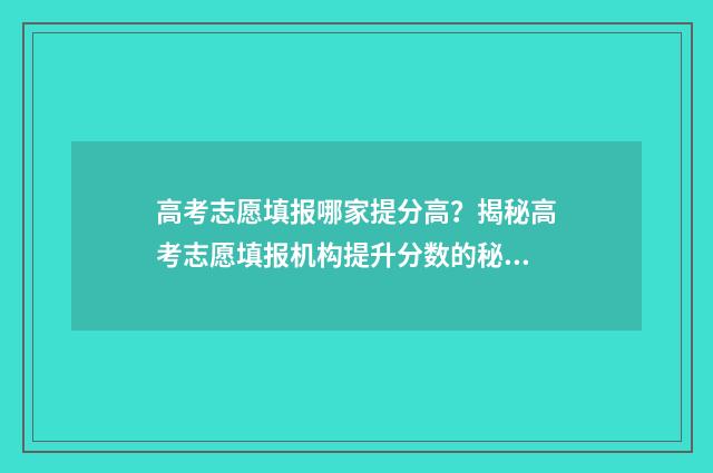 高考志愿填报哪家提分高?揭秘高考志愿填报机构提升分数的秘诀 高考志愿填报哪个好