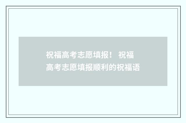 祝福高考志愿填报！ 祝福高考志愿填报顺利的祝福语