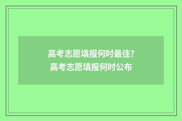 高考志愿填报何时最佳？ 高考志愿填报何时公布