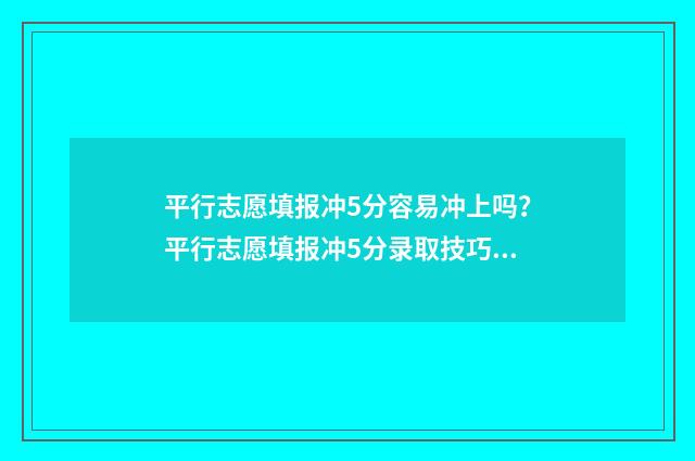 平行志愿填报冲5分容易冲上吗？平行志愿填报冲5分录取技巧 平行志愿填报冲稳保