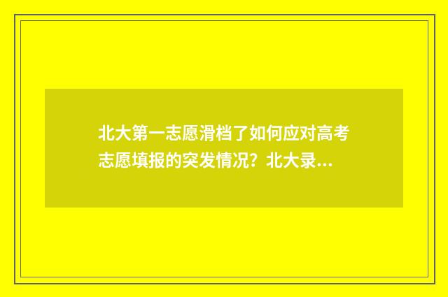 北大第一志愿滑档了如何应对高考志愿填报的突发情况?北大录取机会解析 北京大学第一志愿