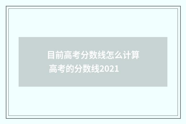 目前高考分数线怎么计算 高考的分数线2021