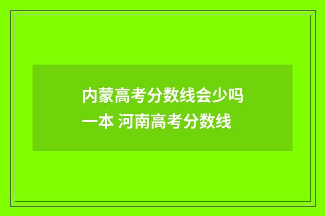 内蒙高考分数线会少吗一本 河南高考分数线