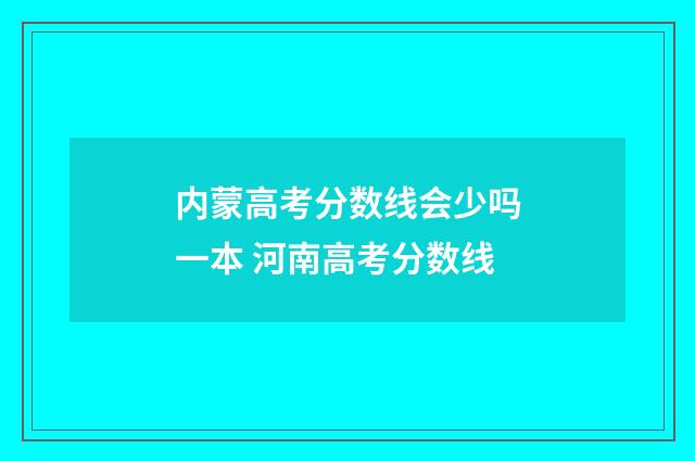 内蒙高考分数线会少吗一本 河南高考分数线