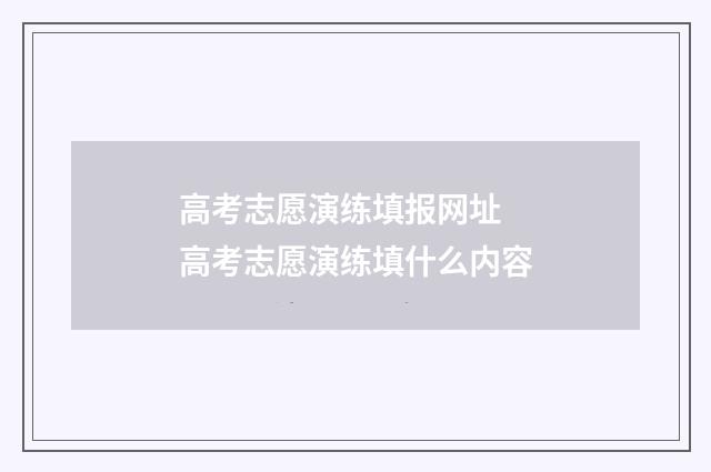 高考志愿演练填报网址 高考志愿演练填什么内容