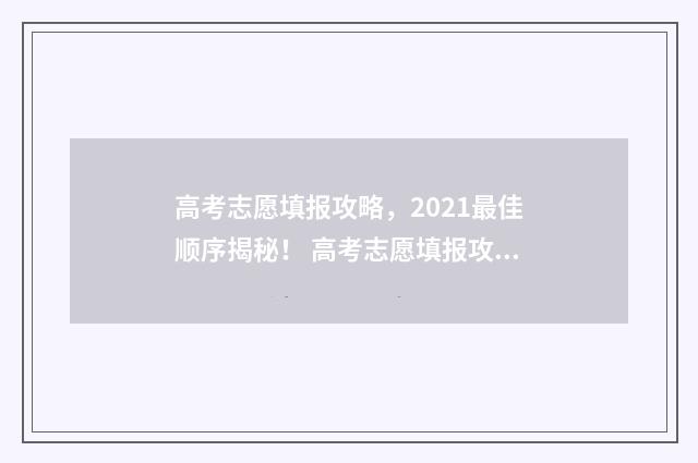 高考志愿填报攻略，2021最佳顺序揭秘！ 高考志愿填报攻略(最全)