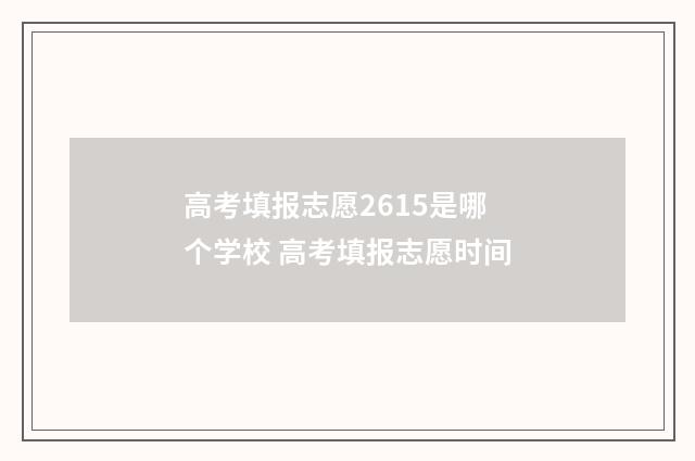高考填报志愿2615是哪个学校 高考填报志愿时间