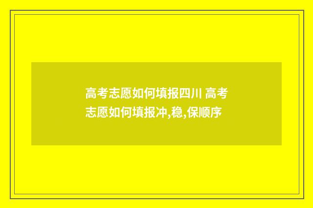高考志愿如何填报四川 高考志愿如何填报冲,稳,保顺序