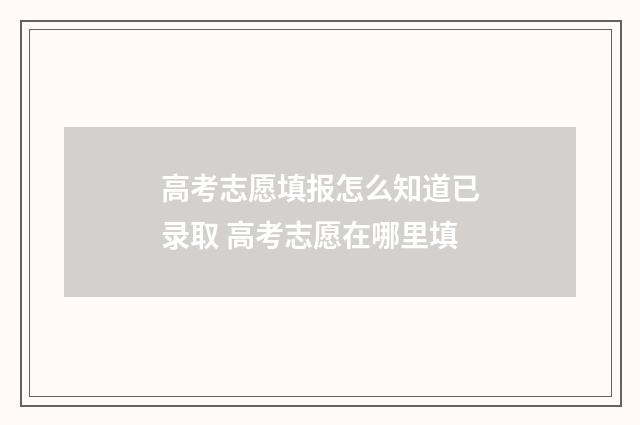 高考志愿填报怎么知道已录取 高考志愿在哪里填