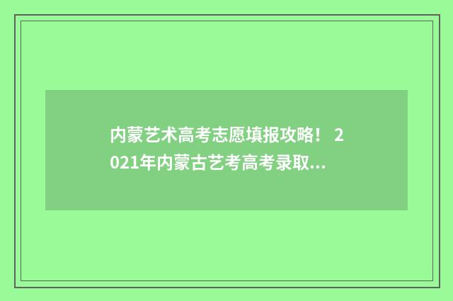 内蒙艺术高考志愿填报攻略！ 2021年内蒙古艺考高考录取查询