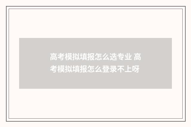 高考模拟填报怎么选专业 高考模拟填报怎么登录不上呀