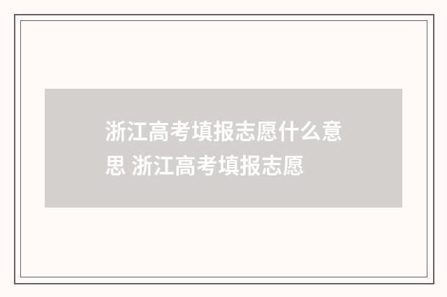 浙江高考填报志愿什么意思 浙江高考填报志愿