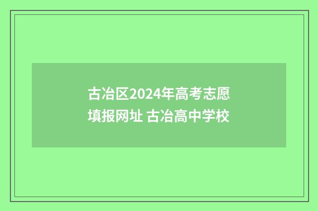 古冶区2024年高考志愿填报网址 古冶高中学校