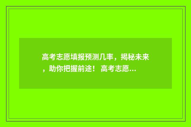 高考志愿填报预测几率，揭秘未来，助你把握前途！ 高考志愿填报预科是什么意思