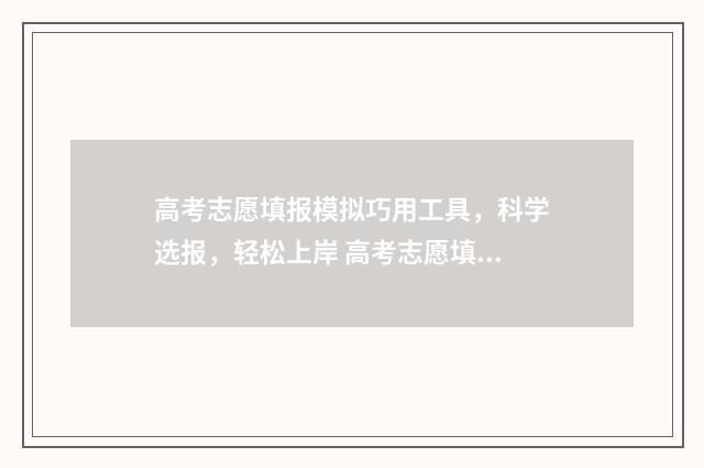 高考志愿填报模拟巧用工具，科学选报，轻松上岸 高考志愿填报模拟填报系统官网入口