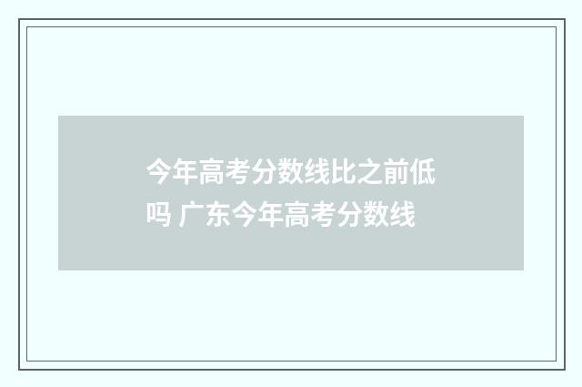 今年高考分数线比之前低吗 广东今年高考分数线