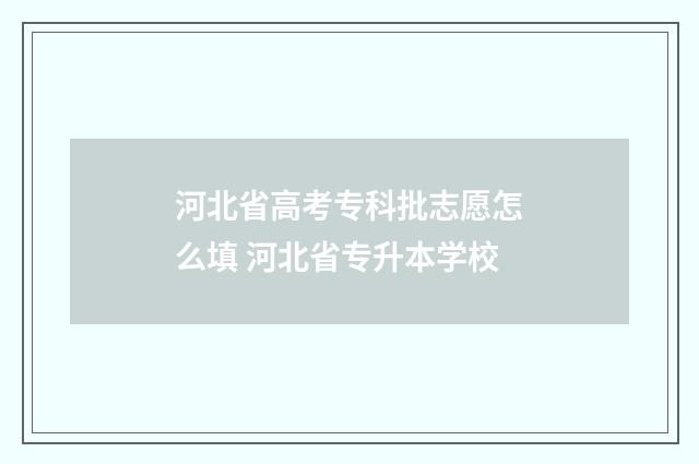 河北省高考专科批志愿怎么填 河北省专升本学校