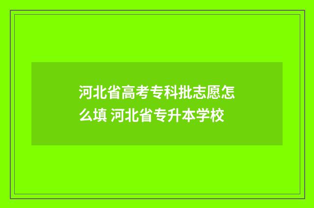 河北省高考专科批志愿怎么填 河北省专升本学校