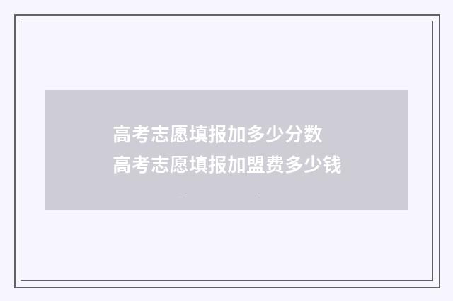 高考志愿填报加多少分数 高考志愿填报加盟费多少钱