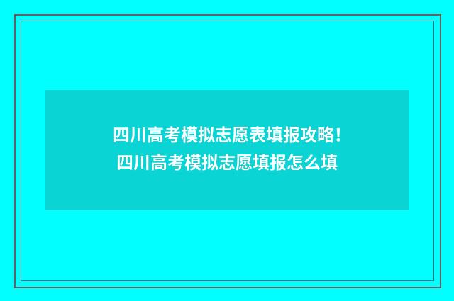 四川高考模拟志愿表填报攻略！ 四川高考模拟志愿填报怎么填
