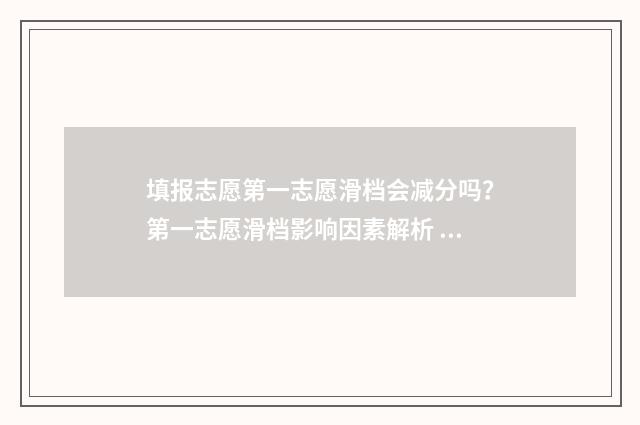 填报志愿第一志愿滑档会减分吗？第一志愿滑档影响因素解析 填报志愿第一志愿要填民办吗