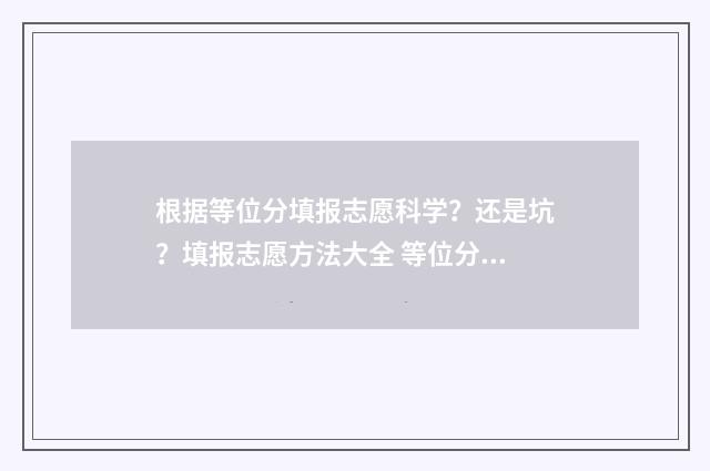 根据等位分填报志愿科学?还是坑?填报志愿方法大全 等位分填报技巧
