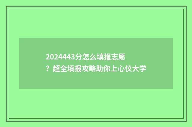 2024443分怎么填报志愿?超全填报攻略助你上心仪大学