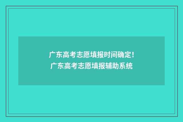 广东高考志愿填报时间确定！ 广东高考志愿填报辅助系统