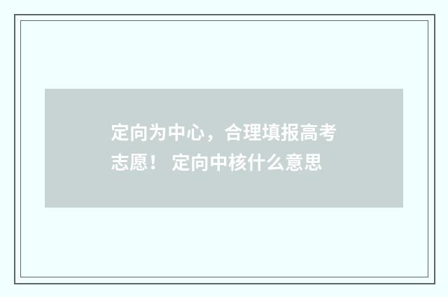 定向为中心，合理填报高考志愿！ 定向中核什么意思
