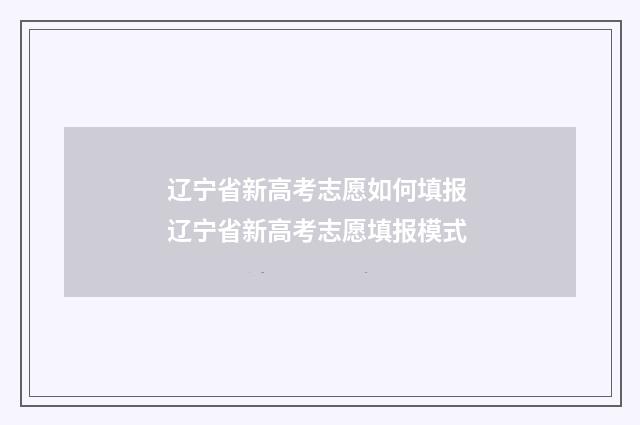 辽宁省新高考志愿如何填报 辽宁省新高考志愿填报模式