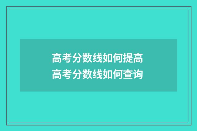 高考分数线如何提高 高考分数线如何查询