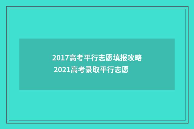 2017高考平行志愿填报攻略 2021高考录取平行志愿
