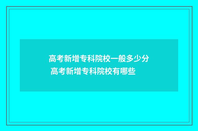 高考新增专科院校一般多少分 高考新增专科院校有哪些
