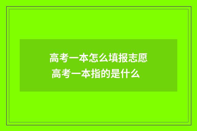 高考一本怎么填报志愿 高考一本指的是什么