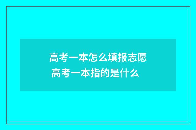 高考一本怎么填报志愿 高考一本指的是什么